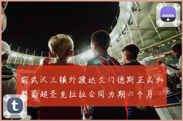 前武汉三镇外援达兰门德斯正式加盟葡超圣克拉拉合同为期六个月