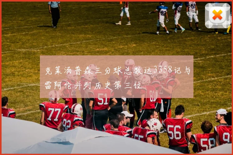 克莱汤普森三分球总数达3358记与雷阿伦并列历史第三位