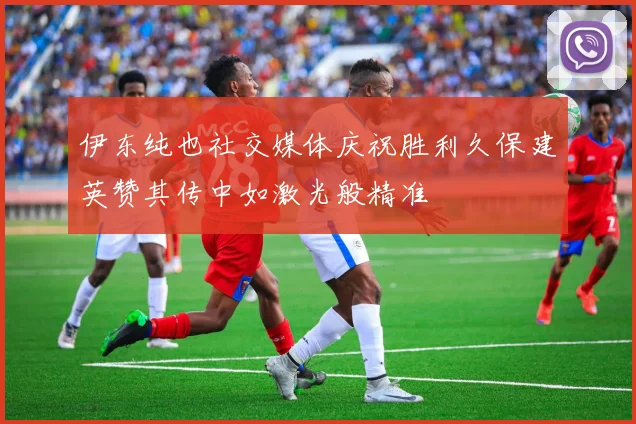 伊东纯也社交媒体庆祝胜利久保建英赞其传中如激光般精准