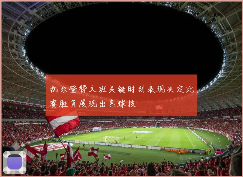 凯尔登赞文班关键时刻表现决定比赛胜负展现出色球技