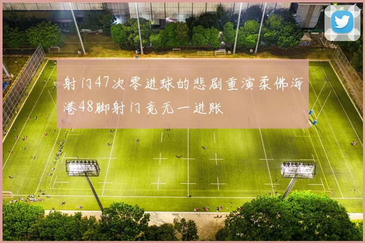 射门47次零进球的悲剧重演柔佛海港48脚射门竟无一进账