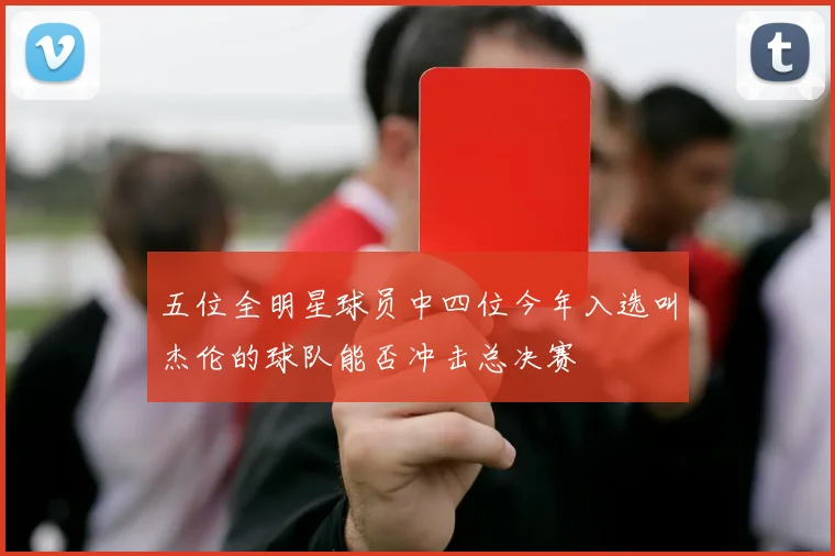 五位全明星球员中四位今年入选叫杰伦的球队能否冲击总决赛