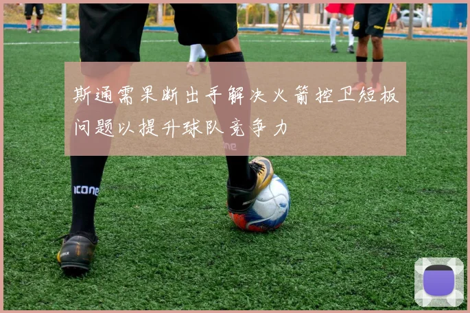 斯通需果断出手解决火箭控卫短板问题以提升球队竞争力