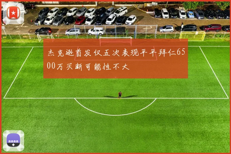 杰克逊首发仅五次表现平平拜仁6500万买断可能性不大