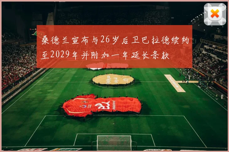 桑德兰宣布与26岁后卫巴拉德续约至2029年并附加一年延长条款