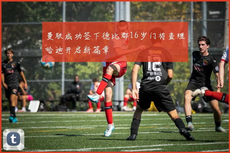 曼联成功签下德比郡16岁门将查理哈迪开启新篇章