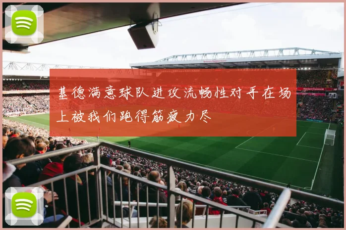 基德满意球队进攻流畅性对手在场上被我们跑得筋疲力尽