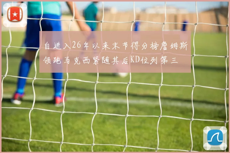 自进入26年以来末节得分榜詹姆斯领跑马克西紧随其后KD位列第三