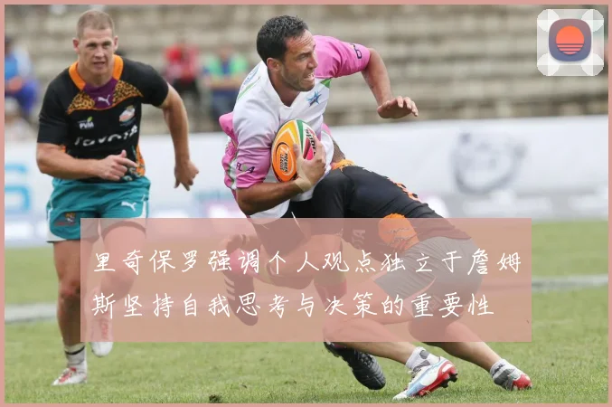 里奇保罗强调个人观点独立于詹姆斯坚持自我思考与决策的重要性