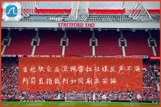 吉达联合后卫佩雷拉社媒发声不满判罚直指裁判如同剧本安排