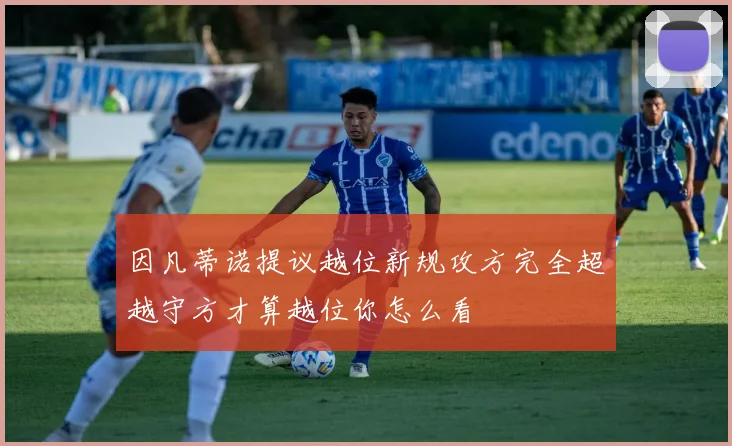 因凡蒂诺提议越位新规攻方完全超越守方才算越位你怎么看
