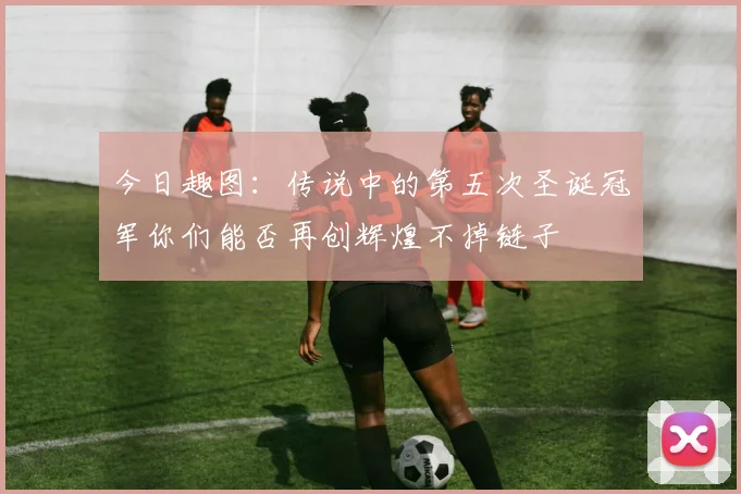 今日趣图：传说中的第五次圣诞冠军你们能否再创辉煌不掉链子
