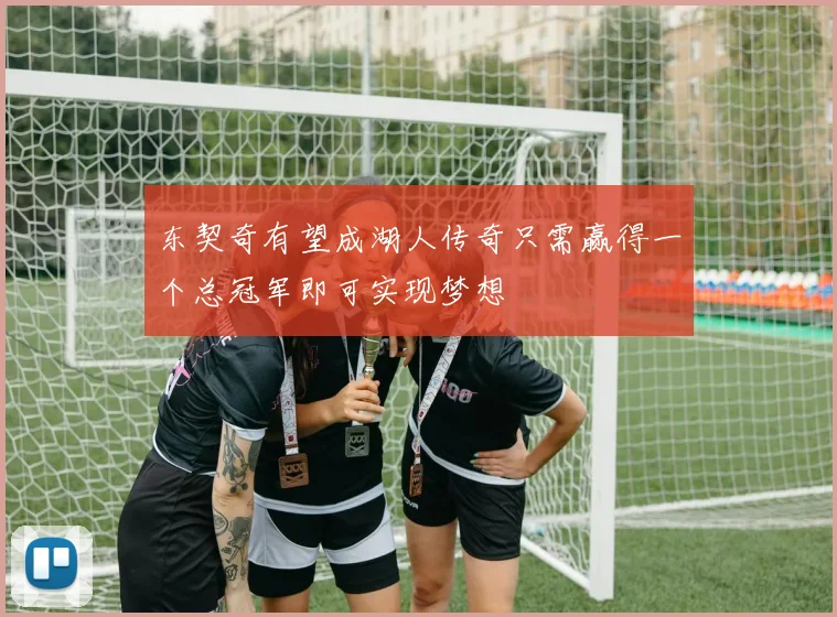东契奇有望成湖人传奇只需赢得一个总冠军即可实现梦想