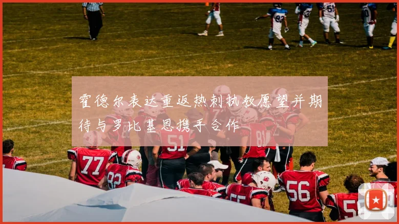 霍德尔表达重返热刺执教愿望并期待与罗比基恩携手合作